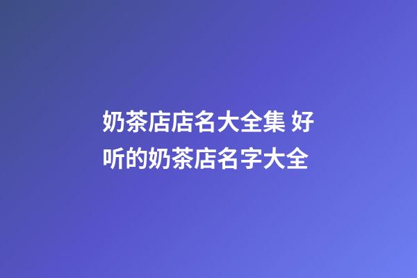 奶茶店店名大全集 好听的奶茶店名字大全-第1张-店铺起名-玄机派